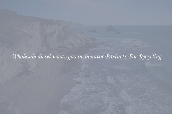 Wholesale diesel waste gas incinerator Products For Recycling