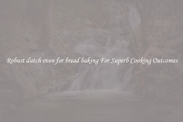 Robust dutch oven for bread baking For Superb Cooking Outcomes