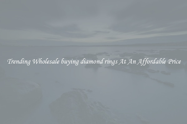 Trending Wholesale buying diamond rings At An Affordable Price
