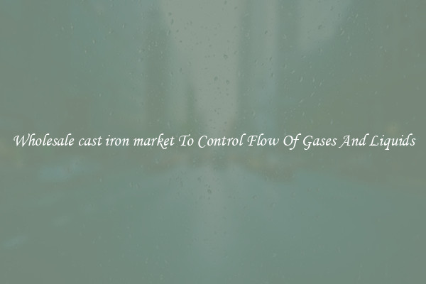 Wholesale cast iron market To Control Flow Of Gases And Liquids