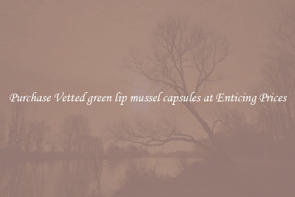 Purchase Vetted green lip mussel capsules at Enticing Prices