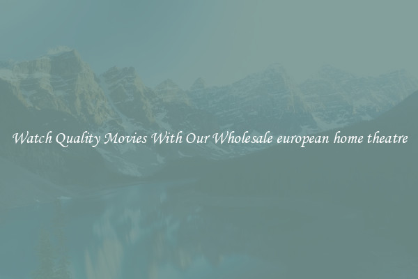 Watch Quality Movies With Our Wholesale european home theatre
