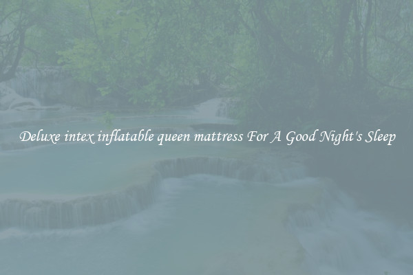 Deluxe intex inflatable queen mattress For A Good Night's Sleep