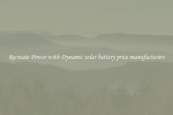 Recreate Power with Dynamic solar battery price manufacturers