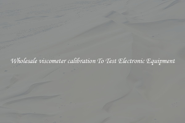 Wholesale viscometer calibration To Test Electronic Equipment
