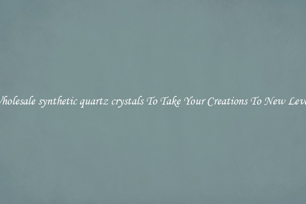 Wholesale synthetic quartz crystals To Take Your Creations To New Levels