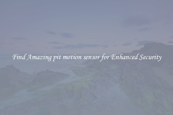 Find Amazing pit motion sensor for Enhanced Security