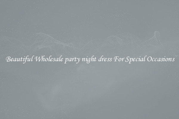 Beautiful Wholesale party night dress For Special Occasions