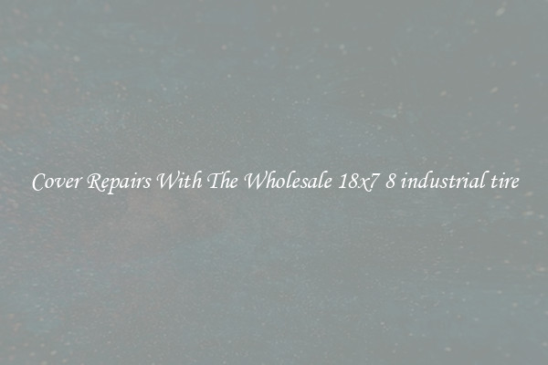  Cover Repairs With The Wholesale 18x7 8 industrial tire 