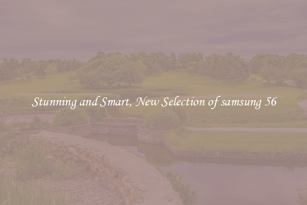 Stunning and Smart, New Selection of samsung 56