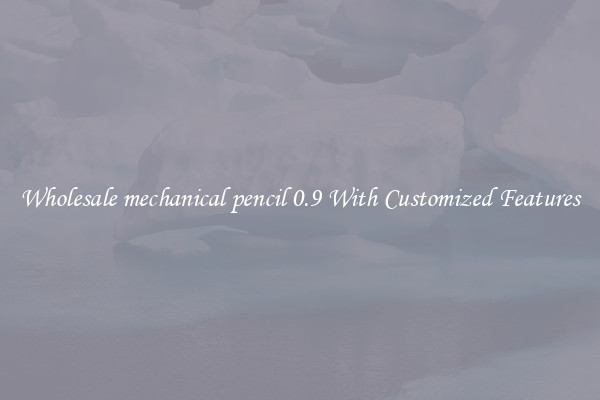 Wholesale mechanical pencil 0.9 With Customized Features