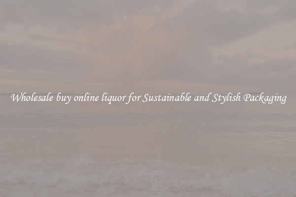 Wholesale buy online liquor for Sustainable and Stylish Packaging