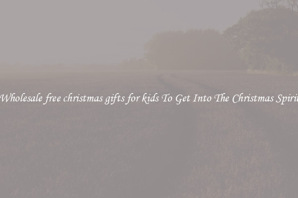 Wholesale free christmas gifts for kids To Get Into The Christmas Spirit