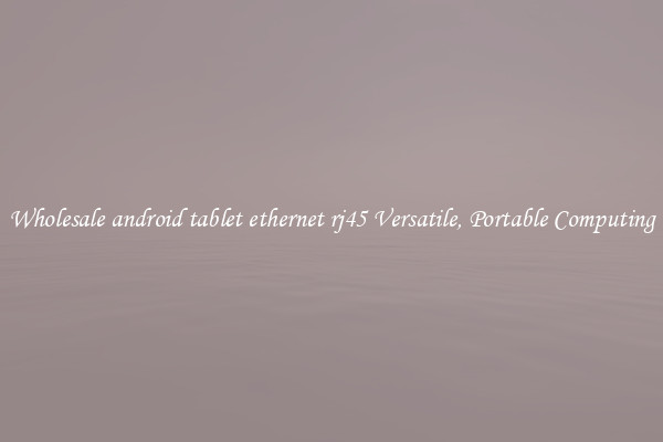 Wholesale android tablet ethernet rj45 Versatile, Portable Computing
