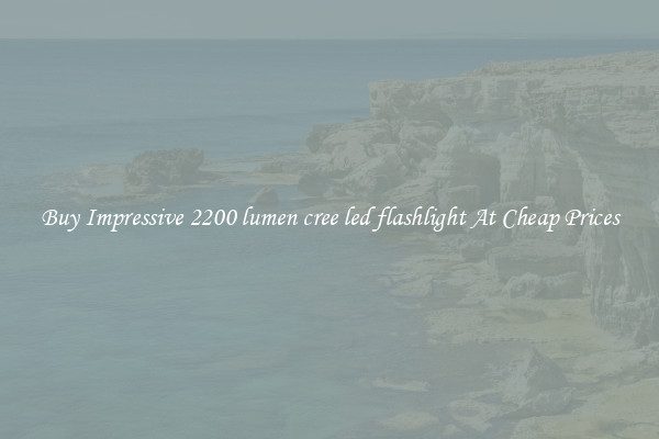 Buy Impressive 2200 lumen cree led flashlight At Cheap Prices