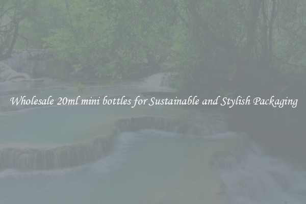 Wholesale 20ml mini bottles for Sustainable and Stylish Packaging