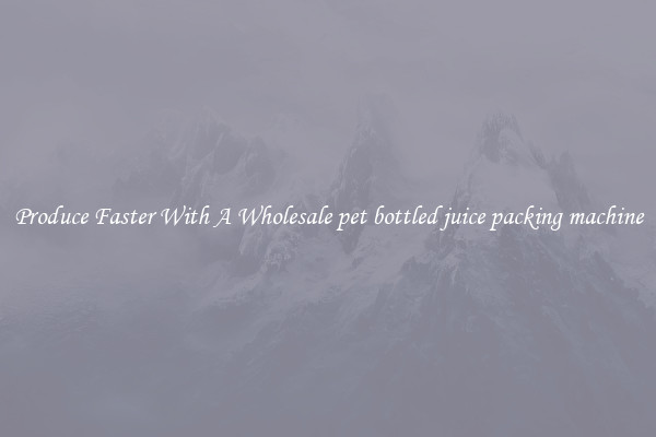 Produce Faster With A Wholesale pet bottled juice packing machine