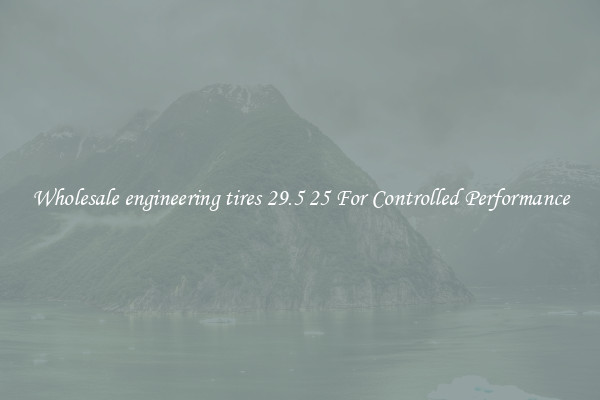 Wholesale engineering tires 29.5 25 For Controlled Performance