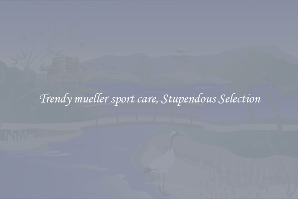 Trendy mueller sport care, Stupendous Selection