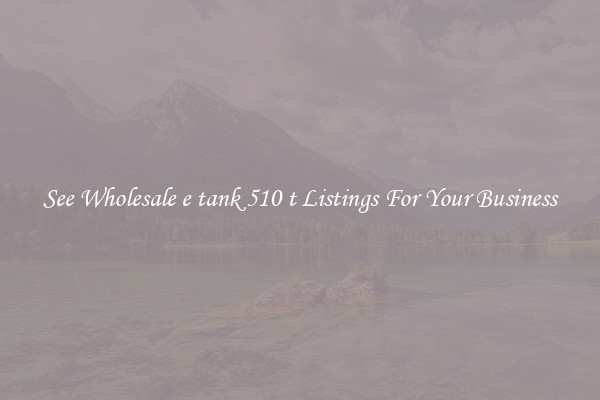 See Wholesale e tank 510 t Listings For Your Business