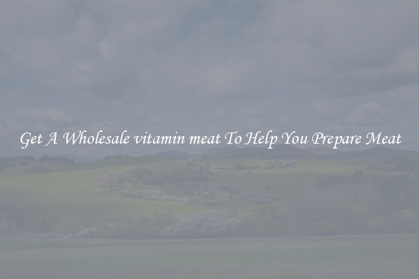 Get A Wholesale vitamin meat To Help You Prepare Meat