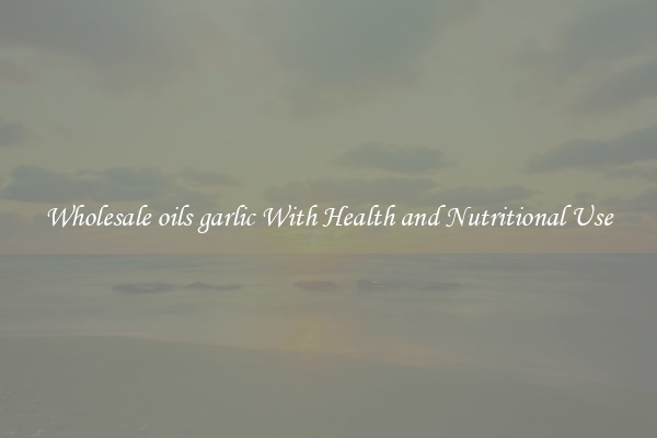Wholesale oils garlic With Health and Nutritional Use
