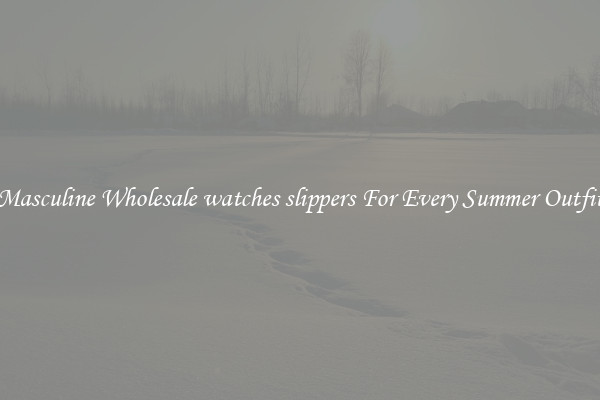 Masculine Wholesale watches slippers For Every Summer Outfit