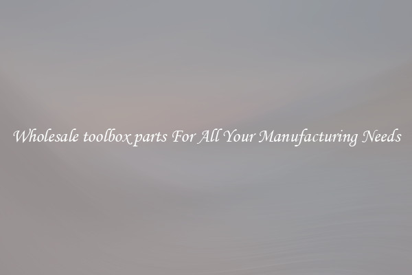 Wholesale toolbox parts For All Your Manufacturing Needs