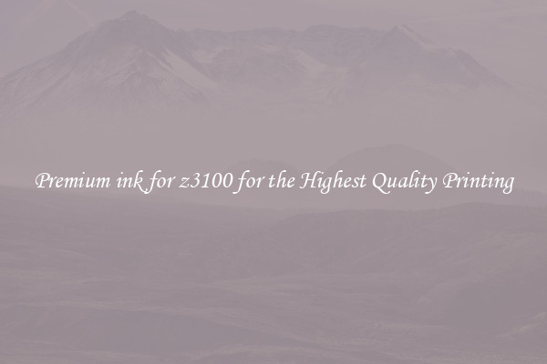 Premium ink for z3100 for the Highest Quality Printing