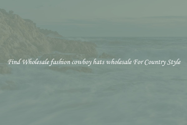 Find Wholesale fashion cowboy hats wholesale For Country Style