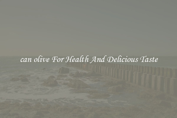 can olive For Health And Delicious Taste