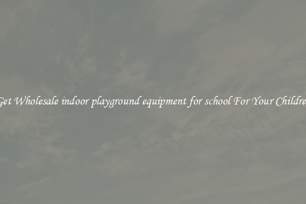 Get Wholesale indoor playground equipment for school For Your Children