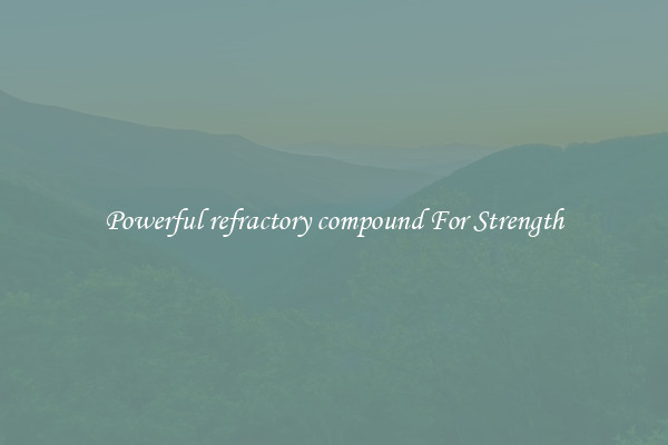 Powerful refractory compound For Strength