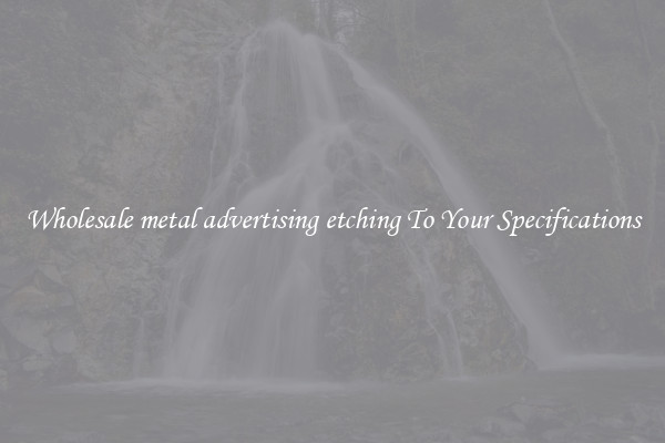 Wholesale metal advertising etching To Your Specifications
