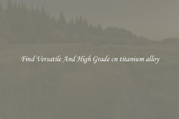 Find Versatile And High Grade cn titanium alloy