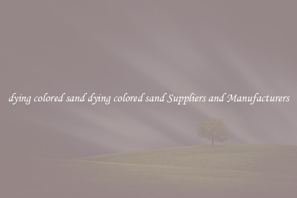 dying colored sand dying colored sand Suppliers and Manufacturers