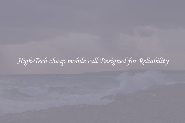 High-Tech cheap mobile call Designed for Reliability