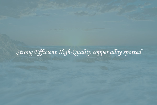 Strong Efficient High-Quality copper alloy spotted