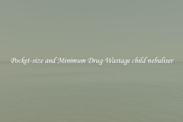 Pocket-size and Minimum Drug-Wastage child nebuliser
