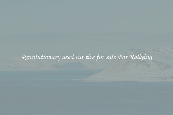 Revolutionary used car tire for sale For Rallying