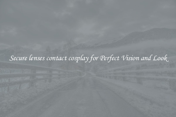 Secure lenses contact cosplay for Perfect Vision and Look