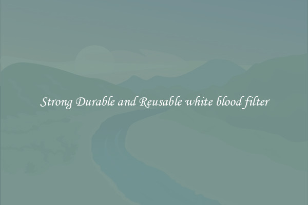 Strong Durable and Reusable white blood filter