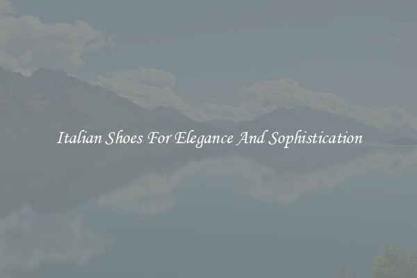 Italian Shoes For Elegance And Sophistication