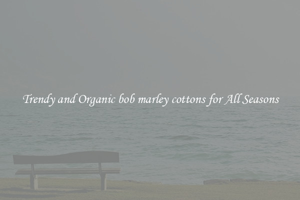 Trendy and Organic bob marley cottons for All Seasons