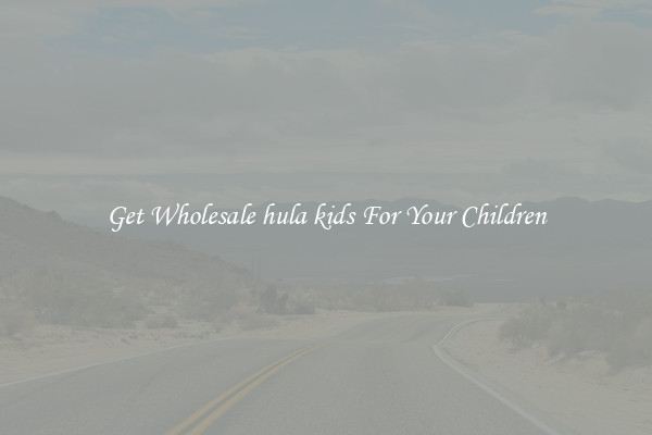 Get Wholesale hula kids For Your Children
