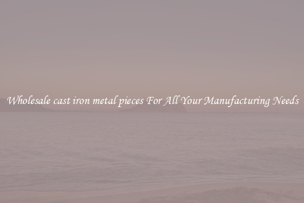 Wholesale cast iron metal pieces For All Your Manufacturing Needs