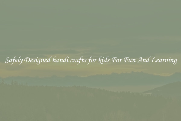 Safely Designed handi crafts for kids For Fun And Learning