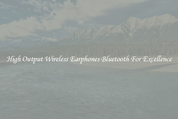 High Output Wireless Earphones Bluetooth For Excellence