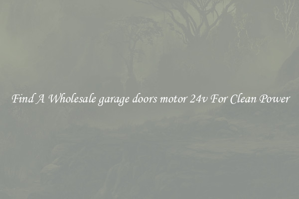 Find A Wholesale garage doors motor 24v For Clean Power