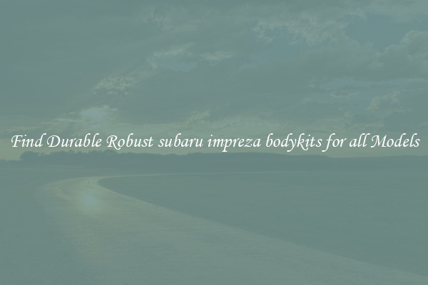 Find Durable Robust subaru impreza bodykits for all Models